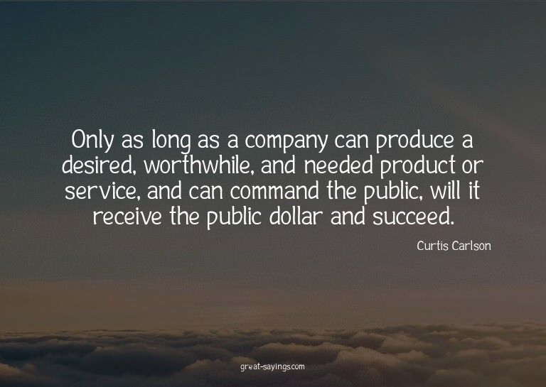 Only as long as a company can produce a desired, worthw
