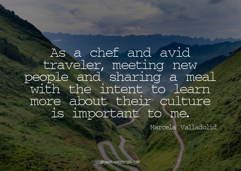 As a chef and avid traveler, meeting new people and sha