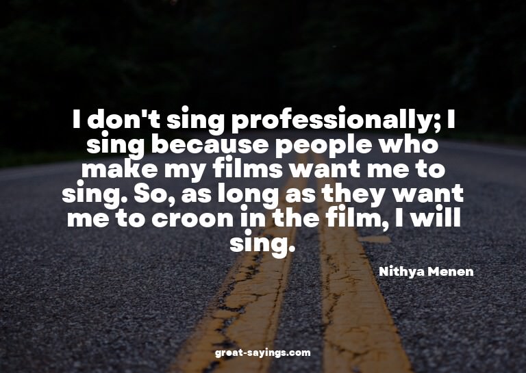 I don't sing professionally; I sing because people who