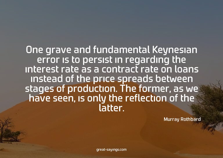 One grave and fundamental Keynesian error is to persist