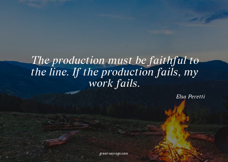 The production must be faithful to the line. If the pro