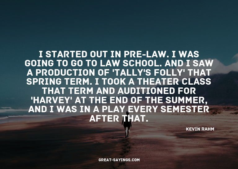 I started out in pre-law. I was going to go to law scho