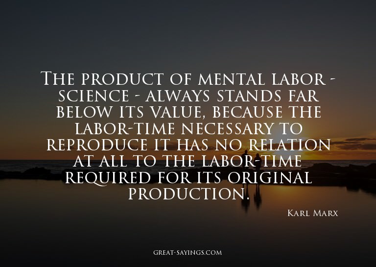 The product of mental labor - science - always stands f