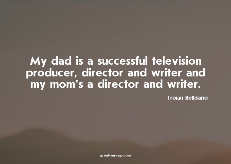 My dad is a successful television producer, director an