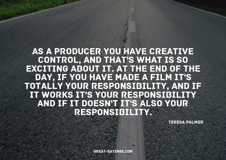 As a producer you have creative control, and that's wha