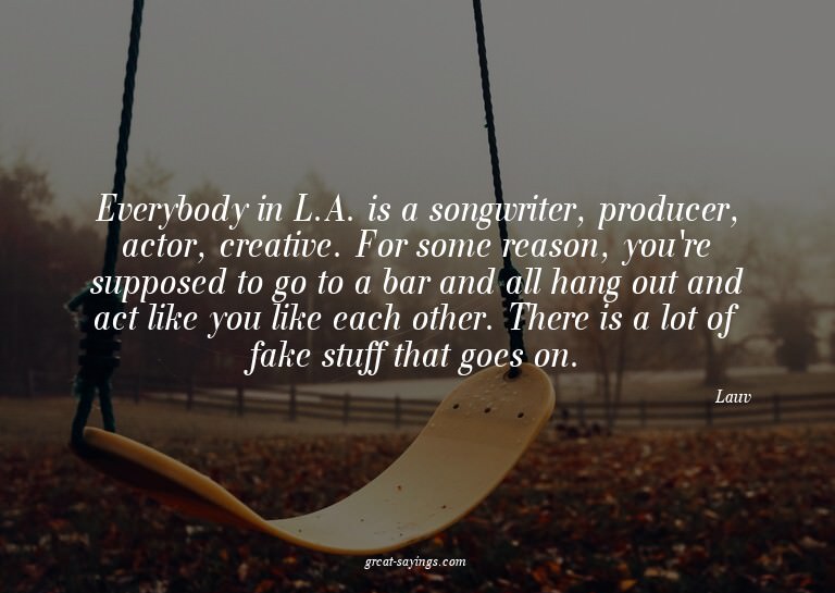 Everybody in L.A. is a songwriter, producer, actor, cre