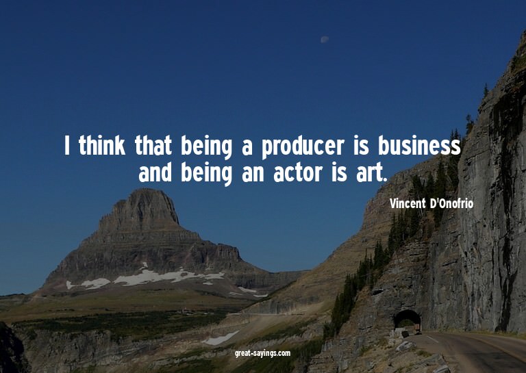I think that being a producer is business and being an