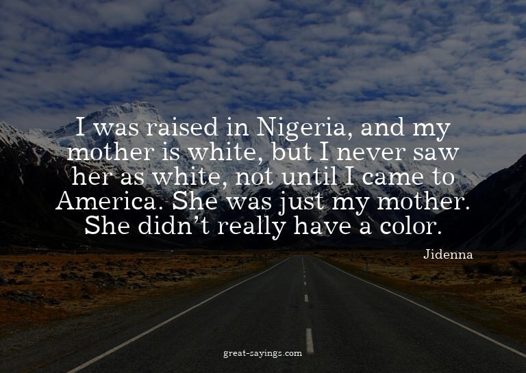 I was raised in Nigeria, and my mother is white, but I