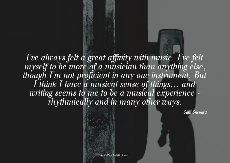 I've always felt a great affinity with music. I've felt