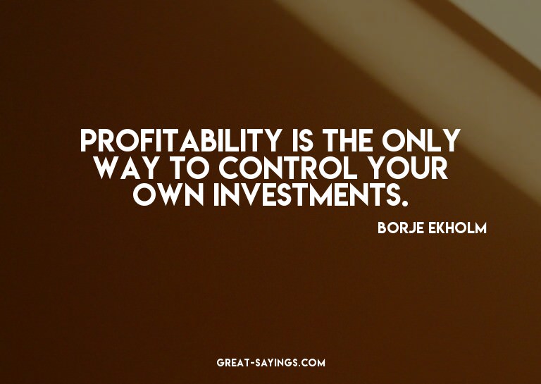 Profitability is the only way to control your own inves