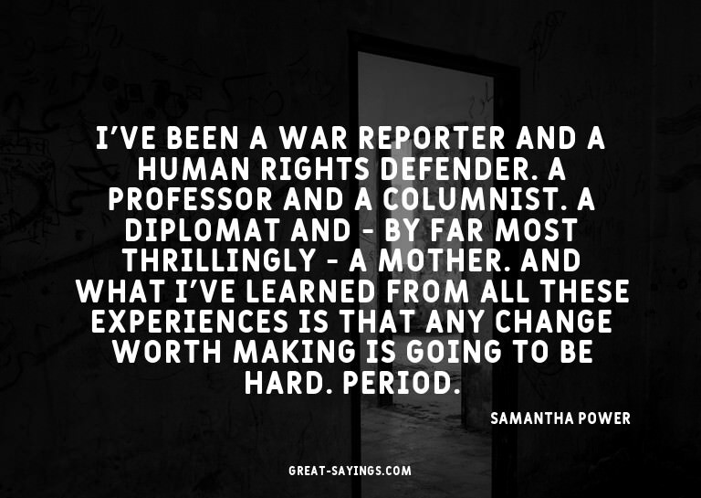 I've been a war reporter and a human rights defender. A
