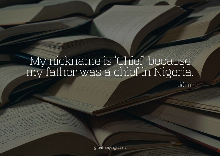 My nickname is 'Chief' because my father was a chief in