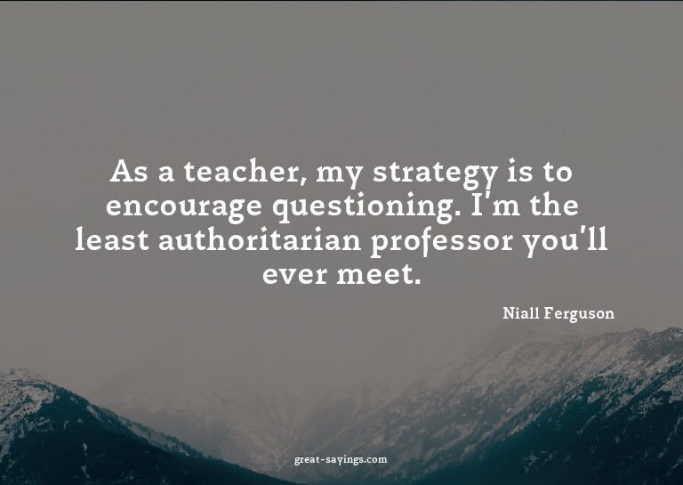 As a teacher, my strategy is to encourage questioning.