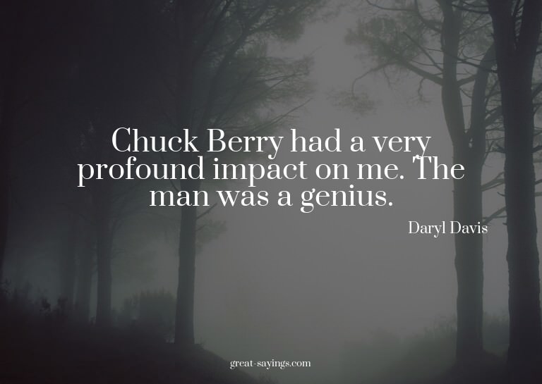 Chuck Berry had a very profound impact on me. The man w