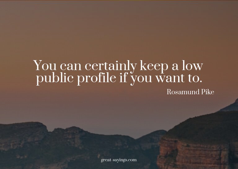 You can certainly keep a low public profile if you want