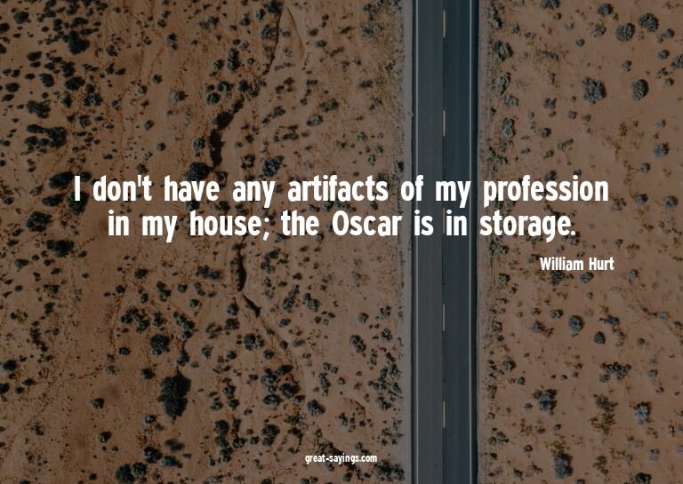 I don't have any artifacts of my profession in my house