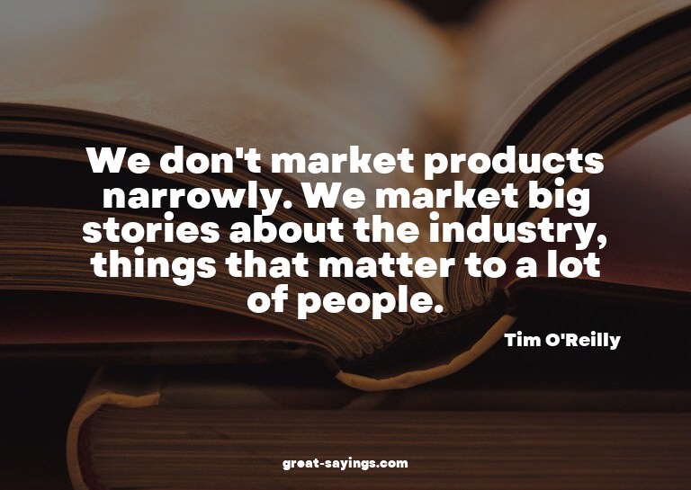 We don't market products narrowly. We market big storie