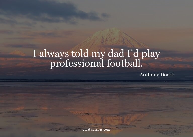 I always told my dad I'd play professional football.


