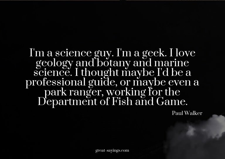 I'm a science guy. I'm a geek. I love geology and botan