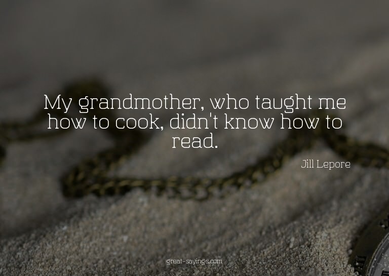 My grandmother, who taught me how to cook, didn't know