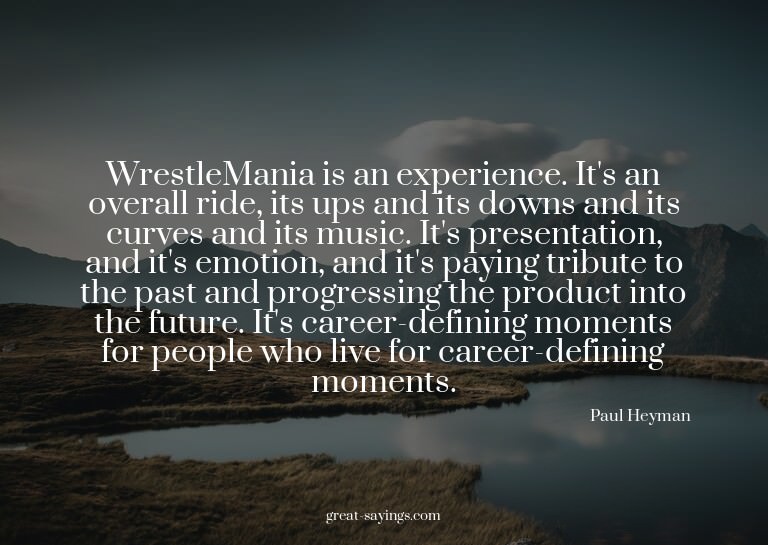 WrestleMania is an experience. It's an overall ride, it