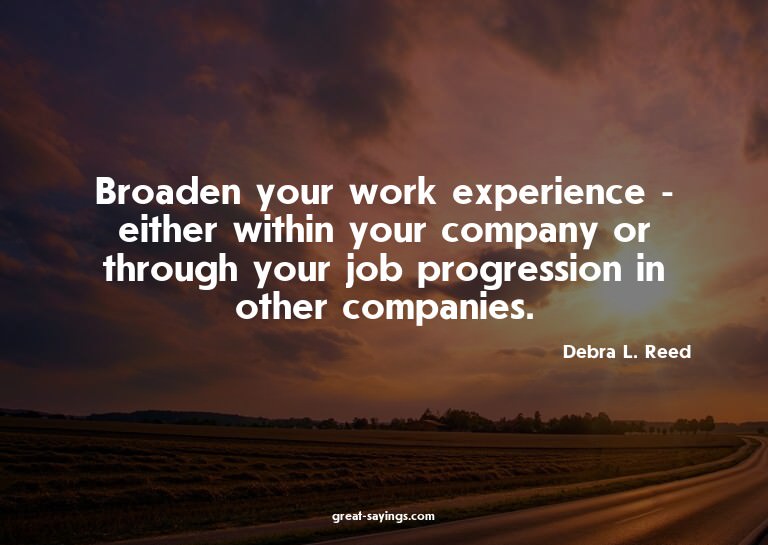 Broaden your work experience - either within your compa