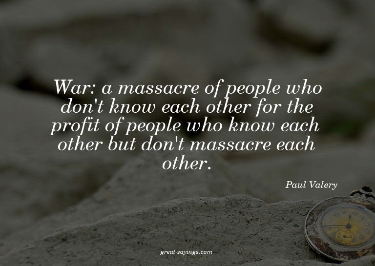 War: a massacre of people who don't know each other for