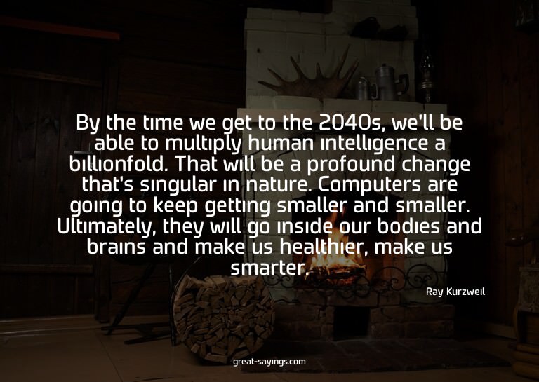 By the time we get to the 2040s, we'll be able to multi
