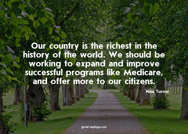 Our country is the richest in the history of the world.