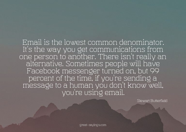 Email is the lowest common denominator. It's the way yo