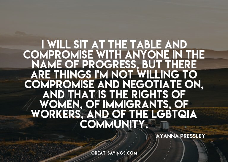 I will sit at the table and compromise with anyone in t