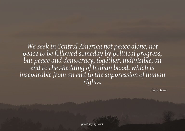 We seek in Central America not peace alone, not peace t