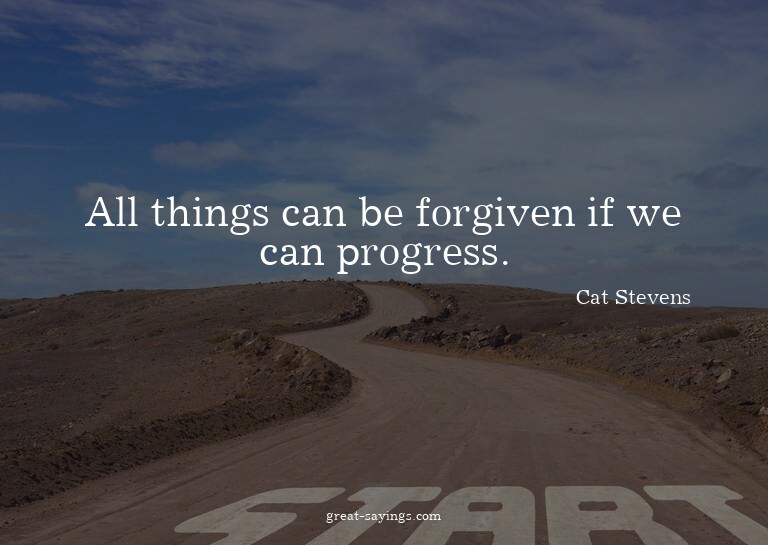 All things can be forgiven if we can progress.

