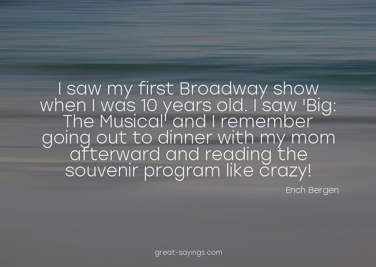 I saw my first Broadway show when I was 10 years old. I