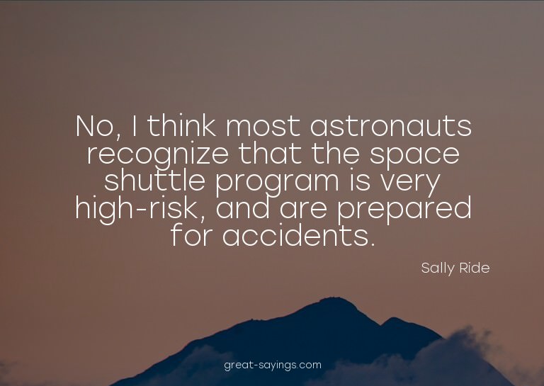 No, I think most astronauts recognize that the space sh