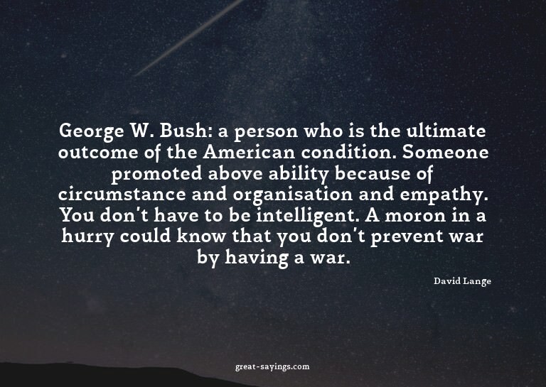 George W. Bush: a person who is the ultimate outcome of