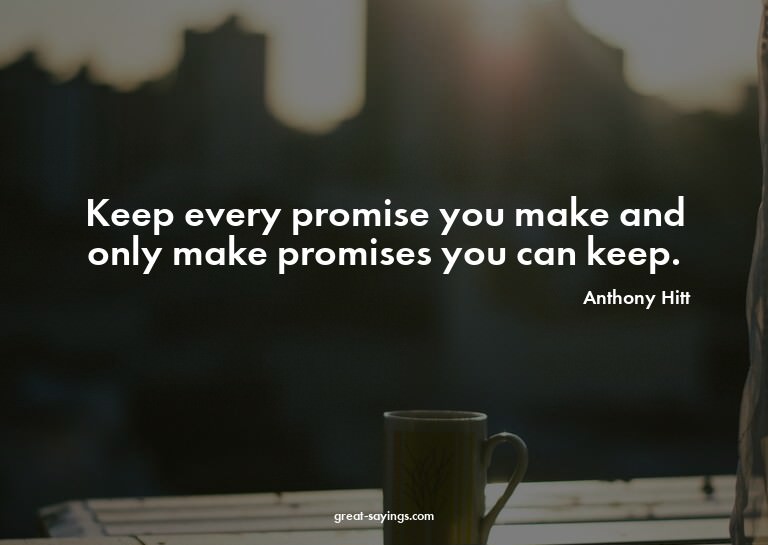 Keep every promise you make and only make promises you