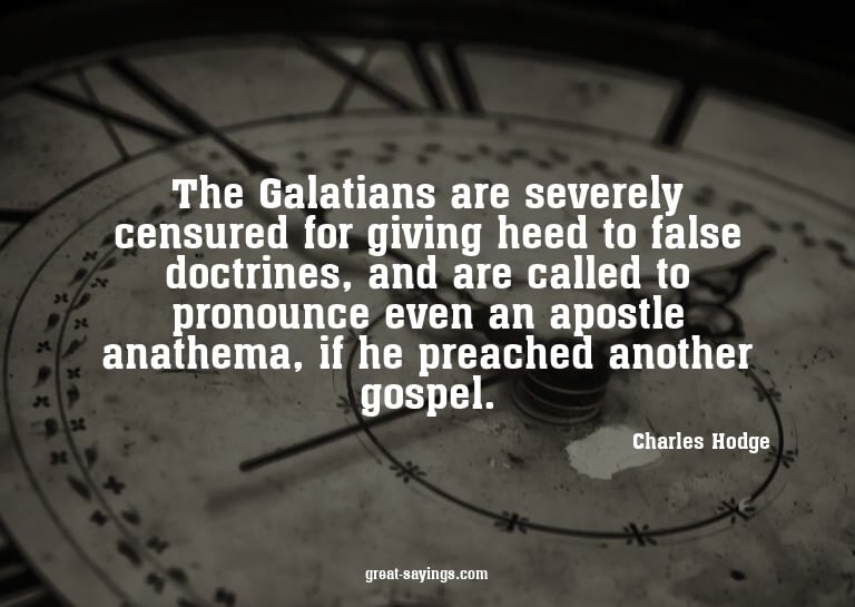 The Galatians are severely censured for giving heed to