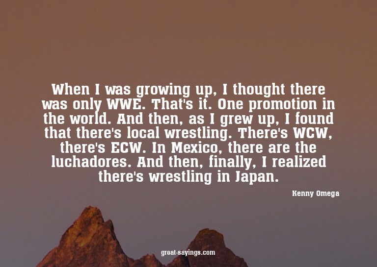 When I was growing up, I thought there was only WWE. Th