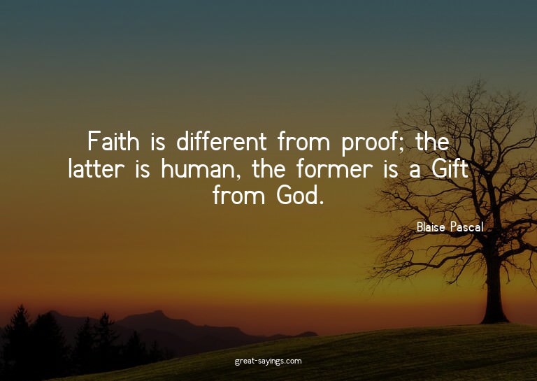 Faith is different from proof; the latter is human, the