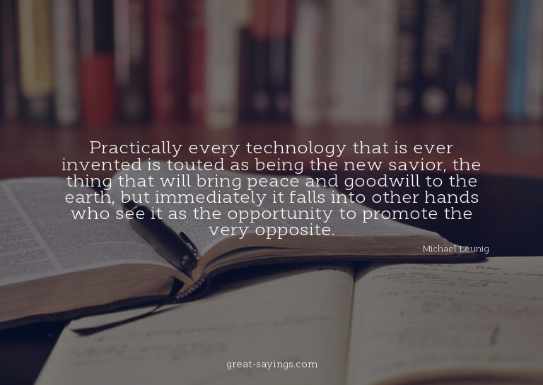 Practically every technology that is ever invented is t