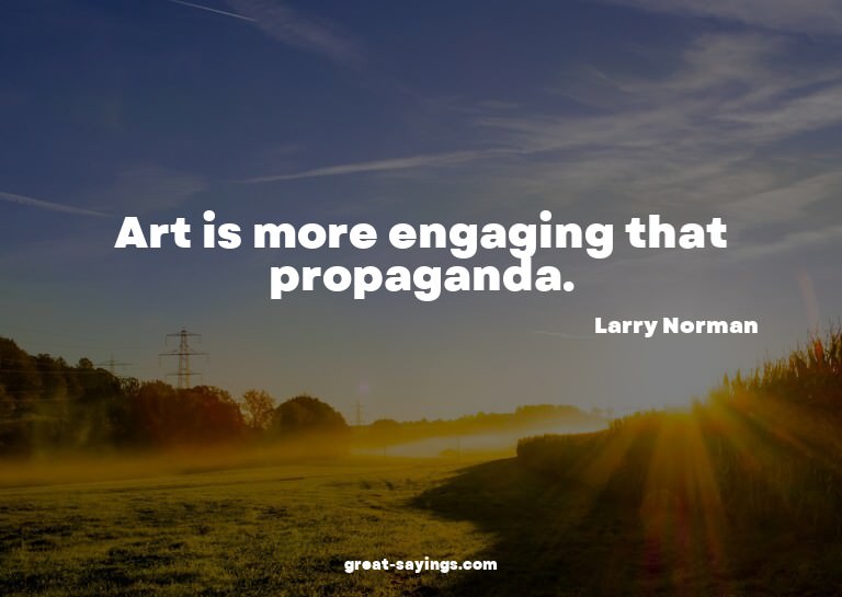 Art is more engaging that propaganda.

