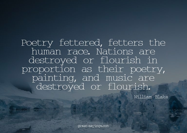 Poetry fettered, fetters the human race. Nations are de