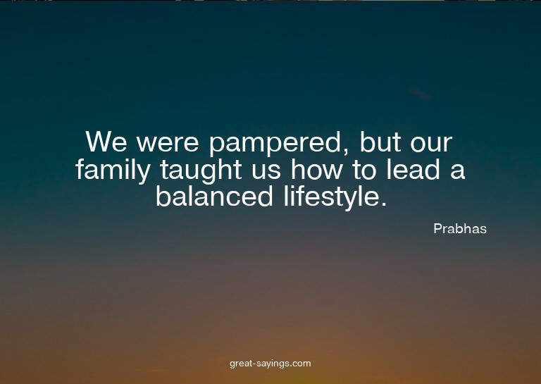 We were pampered, but our family taught us how to lead