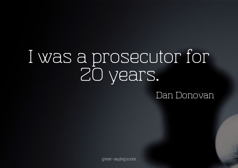 I was a prosecutor for 20 years.

