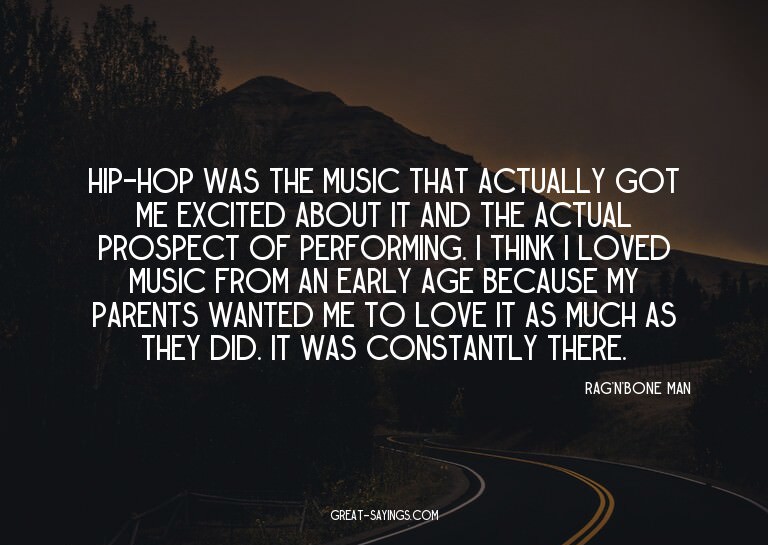 Hip-hop was the music that actually got me excited abou