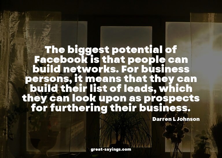 The biggest potential of Facebook is that people can bu