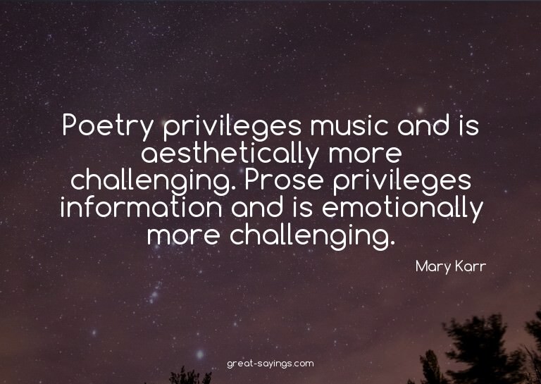 Poetry privileges music and is aesthetically more chall