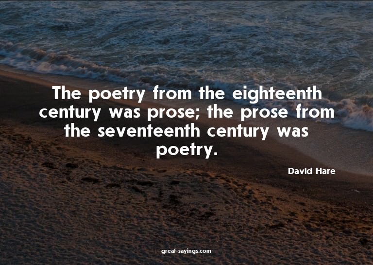 The poetry from the eighteenth century was prose; the p