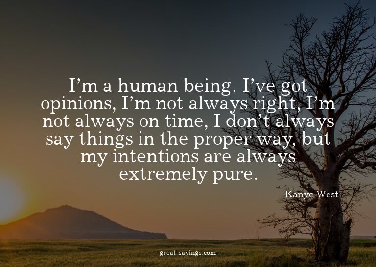 I'm a human being. I've got opinions, I'm not always ri